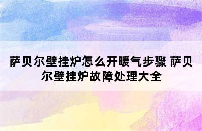 萨贝尔壁挂炉怎么开暖气步骤 萨贝尔壁挂炉故障处理大全